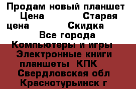 Продам новый планшет › Цена ­ 3 000 › Старая цена ­ 5 000 › Скидка ­ 50 - Все города Компьютеры и игры » Электронные книги, планшеты, КПК   . Свердловская обл.,Краснотурьинск г.